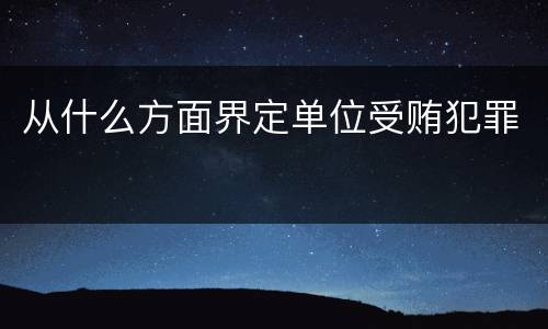从什么方面界定单位受贿犯罪
