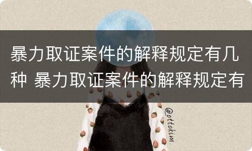 暴力取证案件的解释规定有几种 暴力取证案件的解释规定有几种形式