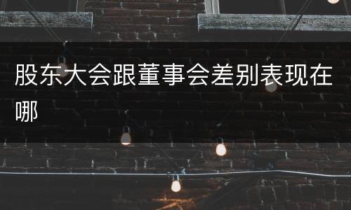 股东大会跟董事会差别表现在哪