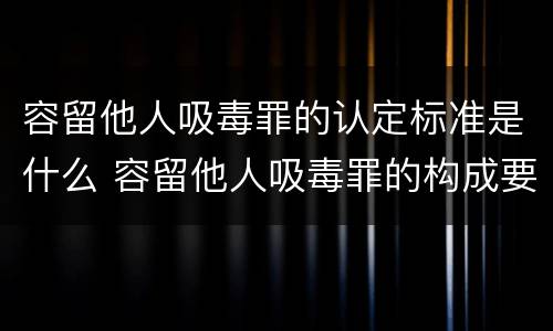 容留他人吸毒罪的认定标准是什么 容留他人吸毒罪的构成要件