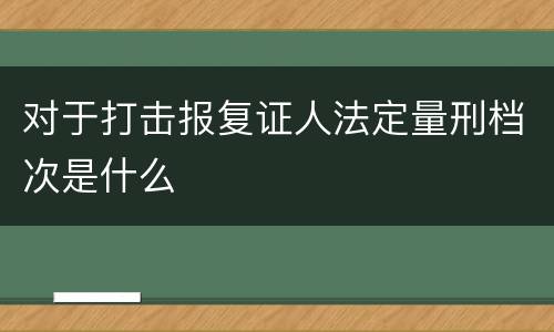 对于打击报复证人法定量刑档次是什么