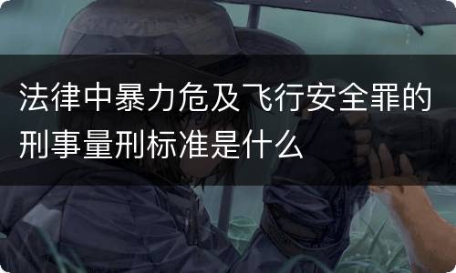 法律中暴力危及飞行安全罪的刑事量刑标准是什么