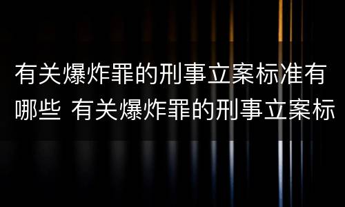 有关爆炸罪的刑事立案标准有哪些 有关爆炸罪的刑事立案标准有哪些内容