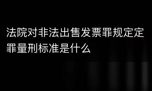 法院对非法出售发票罪规定定罪量刑标准是什么
