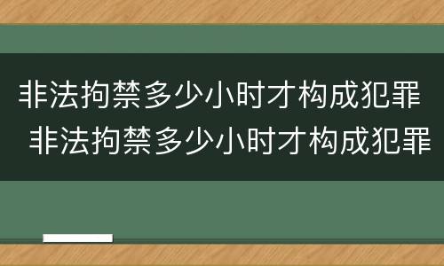 非法拘禁多少小时才构成犯罪 非法拘禁多少小时才构成犯罪行为