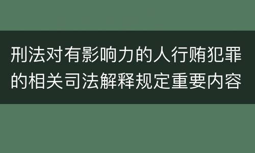 刑法对有影响力的人行贿犯罪的相关司法解释规定重要内容都有哪些