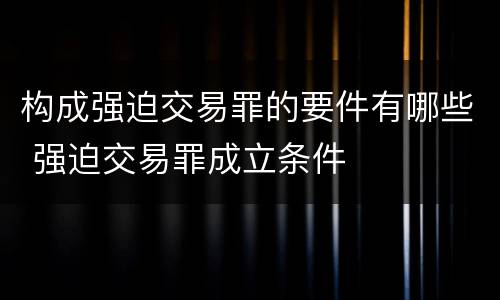 构成强迫交易罪的要件有哪些 强迫交易罪成立条件