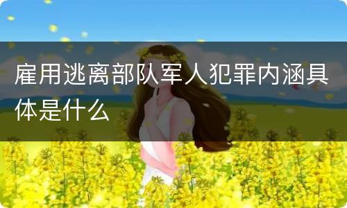 雇用逃离部队军人犯罪内涵具体是什么