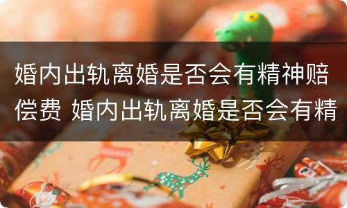 婚内出轨离婚是否会有精神赔偿费 婚内出轨离婚是否会有精神赔偿费呢