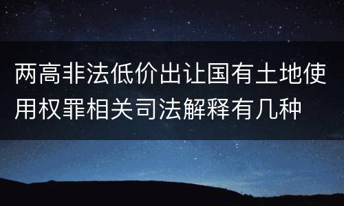 两高非法低价出让国有土地使用权罪相关司法解释有几种