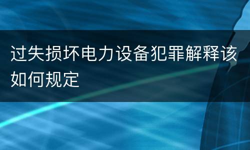 过失损坏电力设备犯罪解释该如何规定