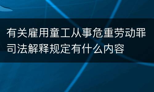 有关雇用童工从事危重劳动罪司法解释规定有什么内容