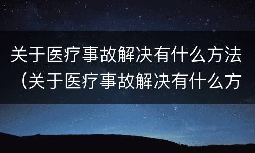 关于医疗事故解决有什么方法（关于医疗事故解决有什么方法呢）