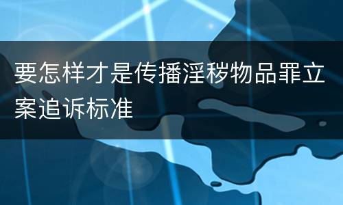 要怎样才是传播淫秽物品罪立案追诉标准