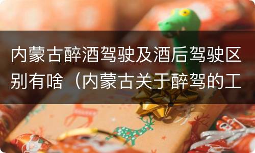 内蒙古醉酒驾驶及酒后驾驶区别有啥（内蒙古关于醉驾的工作最新规定）