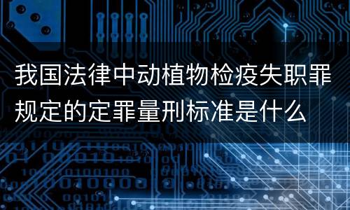 我国法律中动植物检疫失职罪规定的定罪量刑标准是什么