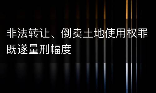 非法转让、倒卖土地使用权罪既遂量刑幅度