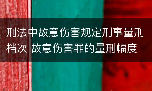 刑法中故意伤害规定刑事量刑档次 故意伤害罪的量刑幅度