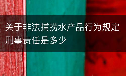 关于非法捕捞水产品行为规定刑事责任是多少