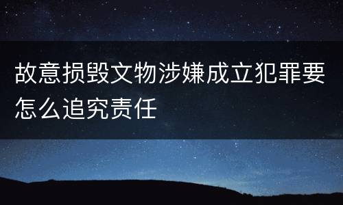 故意损毁文物涉嫌成立犯罪要怎么追究责任