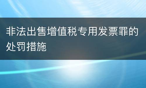 非法出售增值税专用发票罪的处罚措施