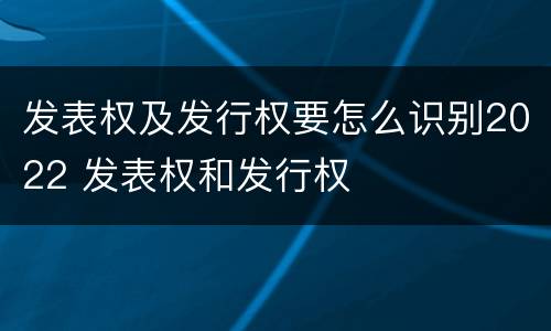 发表权及发行权要怎么识别2022 发表权和发行权
