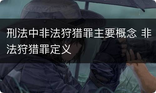 刑法中非法狩猎罪主要概念 非法狩猎罪定义