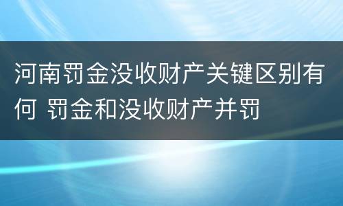 河南罚金没收财产关键区别有何 罚金和没收财产并罚