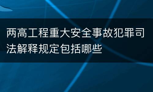两高工程重大安全事故犯罪司法解释规定包括哪些