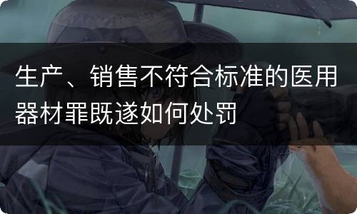 生产、销售不符合标准的医用器材罪既遂如何处罚