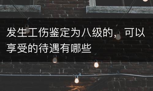发生工伤鉴定为八级的，可以享受的待遇有哪些