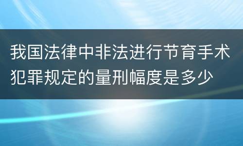 我国法律中非法进行节育手术犯罪规定的量刑幅度是多少