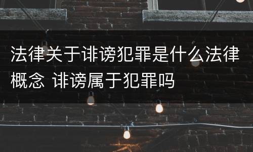 法律关于诽谤犯罪是什么法律概念 诽谤属于犯罪吗