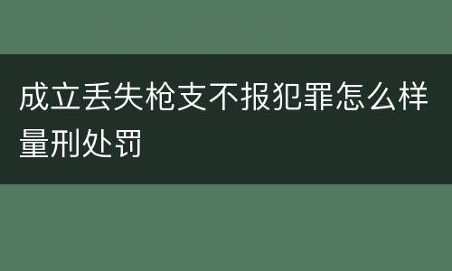 成立丢失枪支不报犯罪怎么样量刑处罚