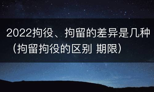 2022拘役、拘留的差异是几种（拘留拘役的区别 期限）