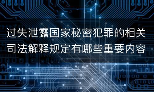 过失泄露国家秘密犯罪的相关司法解释规定有哪些重要内容