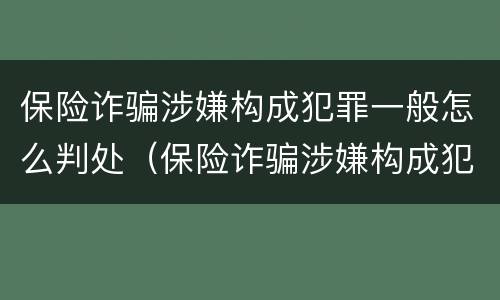 保险诈骗涉嫌构成犯罪一般怎么判处（保险诈骗涉嫌构成犯罪一般怎么判处的）
