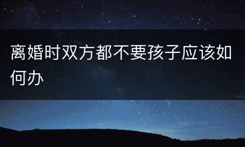 离婚时双方都不要孩子应该如何办