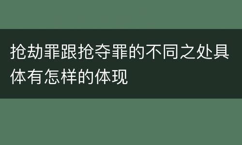 抢劫罪跟抢夺罪的不同之处具体有怎样的体现