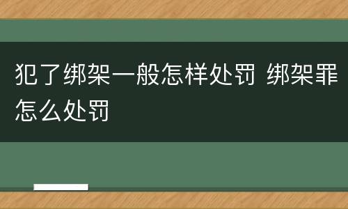 犯了绑架一般怎样处罚 绑架罪怎么处罚