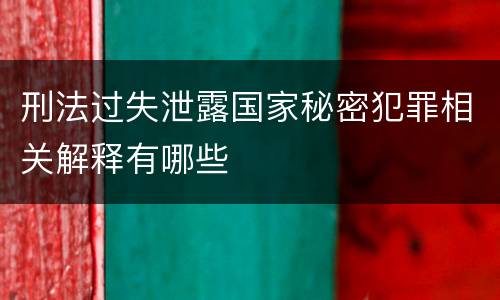 刑法过失泄露国家秘密犯罪相关解释有哪些