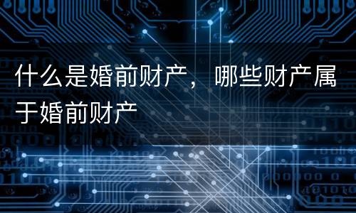 什么是婚前财产，哪些财产属于婚前财产