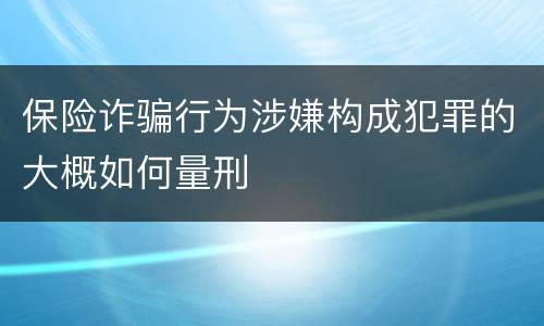 保险诈骗行为涉嫌构成犯罪的大概如何量刑