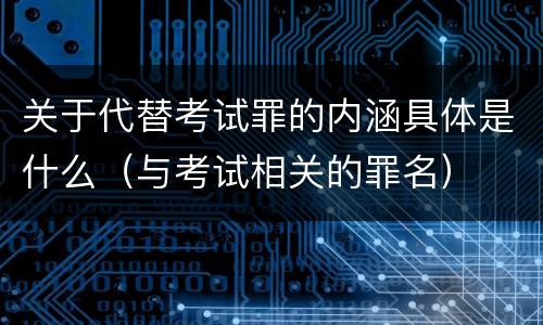 关于代替考试罪的内涵具体是什么（与考试相关的罪名）
