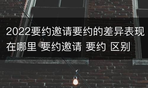 2022要约邀请要约的差异表现在哪里 要约邀请 要约 区别