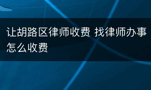 让胡路区律师收费 找律师办事怎么收费