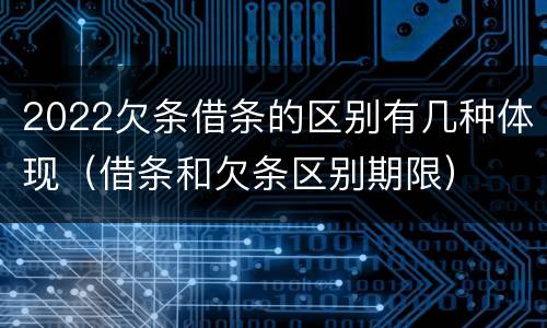 2022欠条借条的区别有几种体现（借条和欠条区别期限）