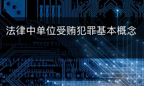 法律中单位受贿犯罪基本概念