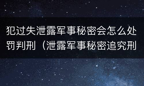 犯过失泄露军事秘密会怎么处罚判刑（泄露军事秘密追究刑事责任）