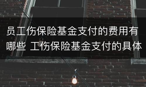 员工伤保险基金支付的费用有哪些 工伤保险基金支付的具体标准